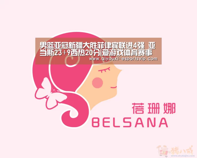 男篮亚冠新疆大胜菲律宾联进4强 亚当斯23+9西热20分|爱游戏体育赛事直播(图2) 爱游戏体育赛事直播