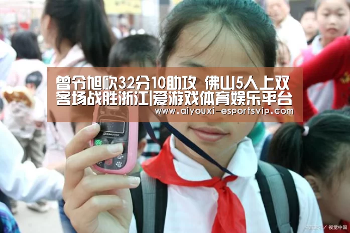 曾令旭砍32分10助攻 佛山5人上双客场战胜浙江|爱游戏体育娱乐平台(图1) 爱游戏体育APP