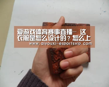 爱游戏体育赛事直播-
这衣服是怎么设计的?怎么上茅厕吗?哈哈(图1) 爱游戏体育APP