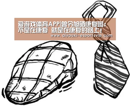 爱游戏体育APP|曾令旭晒康复图:不是在康复 就是在康复的路上!(图1) 爱游戏体育APP