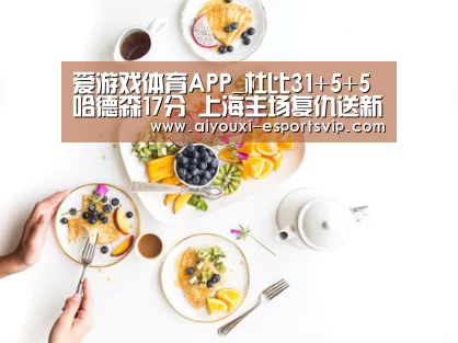 爱游戏体育APP_杜比31+5+5哈德森17分 上海主场复仇送新疆连败(图1) 爱游戏体育APP