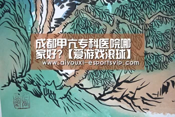 成都甲亢专科医院哪家好?【爱游戏滚球】(图2) 爱游戏滚球