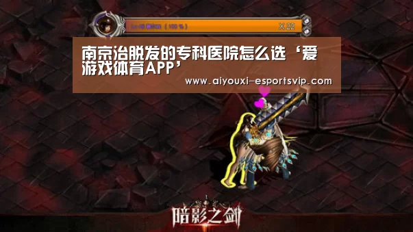 南京治脱发的专科医院怎么选‘爱游戏体育APP’(图1) 爱游戏体育娱乐平台