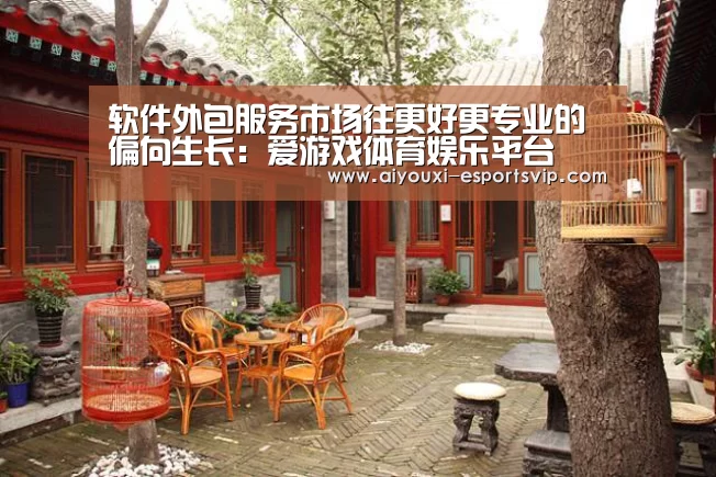 软件外包服务市场往更好更专业的偏向生长:爱游戏体育娱乐平台(图1) 爱游戏体育APP